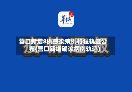 营口新增8例感染病例行程轨迹公布(营口新增确诊病例轨迹)-第2张图片