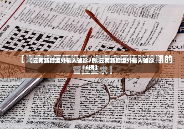 【云南新增境外输入确诊2例,云南新增境外输入确诊16例】