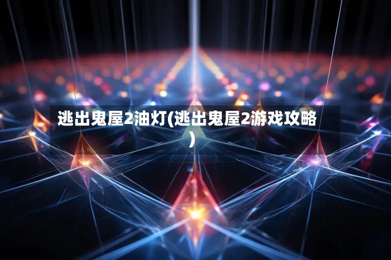 逃出鬼屋2油灯(逃出鬼屋2游戏攻略)