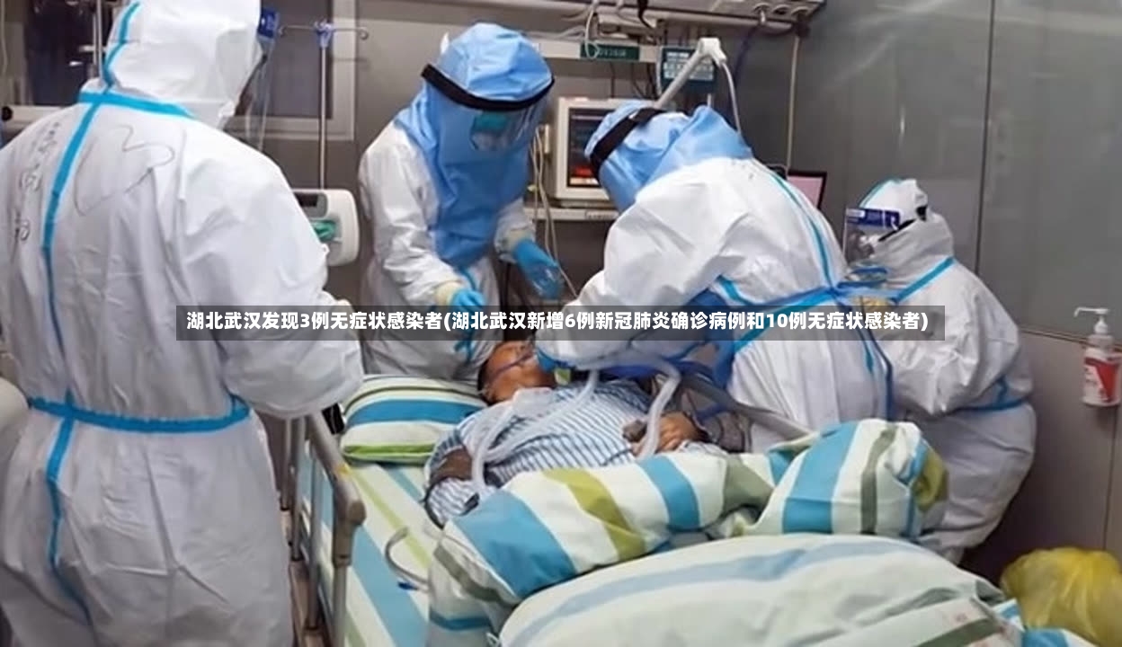 湖北武汉发现3例无症状感染者(湖北武汉新增6例新冠肺炎确诊病例和10例无症状感染者)