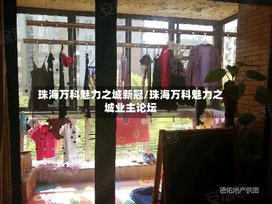 珠海万科魅力之城新冠/珠海万科魅力之城业主论坛