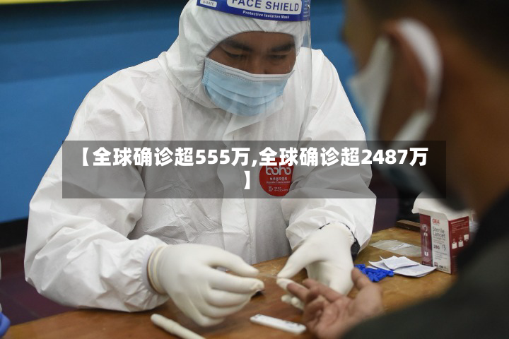 【全球确诊超555万,全球确诊超2487万】-第2张图片