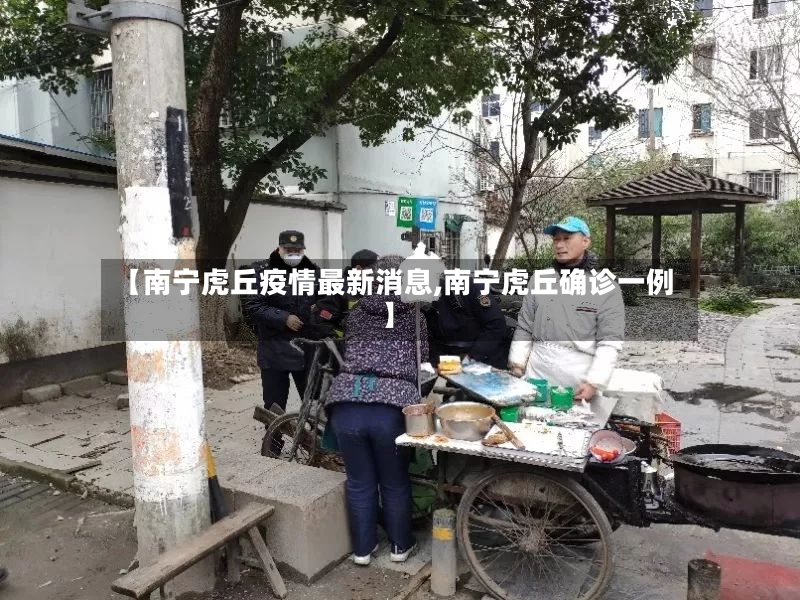 【南宁虎丘疫情最新消息,南宁虎丘确诊一例】-第2张图片