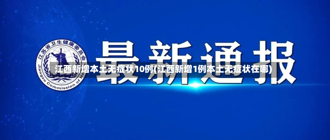 江西新增本土无症状10例(江西新增1例本土无症状在哪)