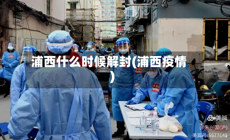 浦西什么时候解封(浦西疫情)-第2张图片