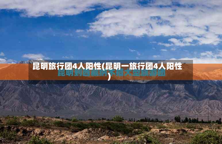 昆明旅行团4人阳性(昆明一旅行团4人阳性)