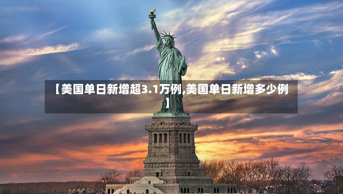 【美国单日新增超3.1万例,美国单日新增多少例】