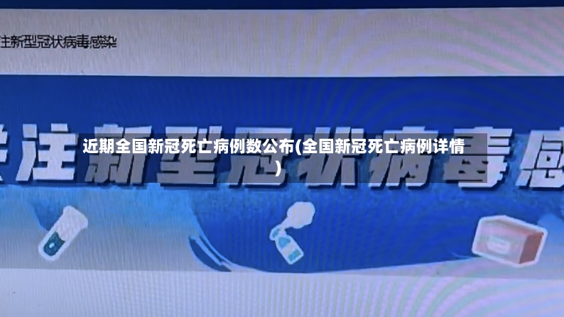 近期全国新冠死亡病例数公布(全国新冠死亡病例详情)