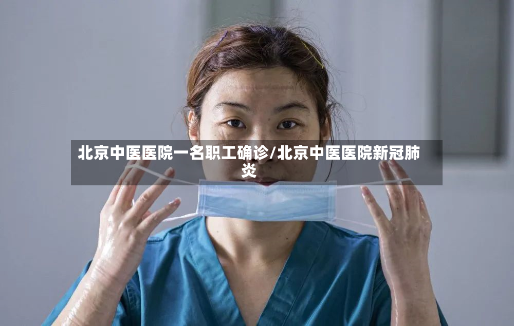 北京中医医院一名职工确诊/北京中医医院新冠肺炎-第3张图片
