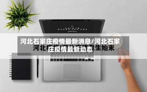 河北石家庄疫情最新消息/河北石家庄疫情最新动态