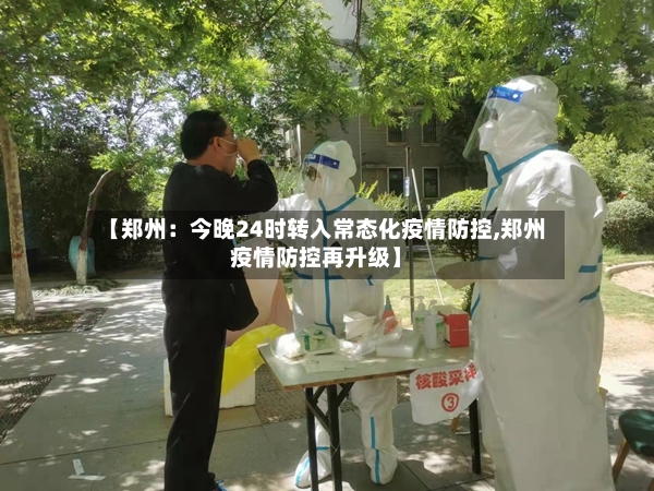 【郑州：今晚24时转入常态化疫情防控,郑州疫情防控再升级】-第2张图片