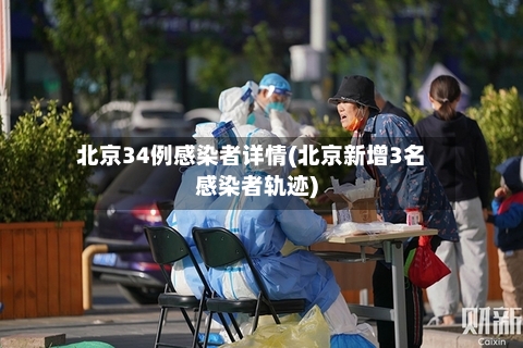 北京34例感染者详情(北京新增3名感染者轨迹)