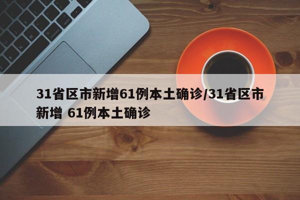 31省区市新增61例本土确诊/31省区市新增 61例本土确诊
