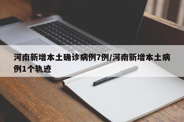 河南新增本土确诊病例7例/河南新增本土病例1个轨迹
