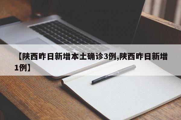 【陕西昨日新增本土确诊3例,陕西昨日新增1例】
