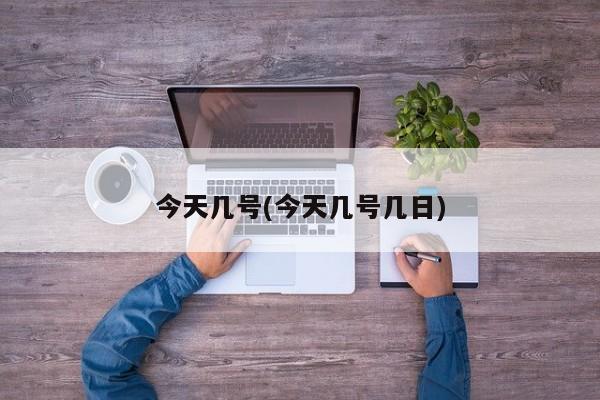 今天几号(今天几号几日)
