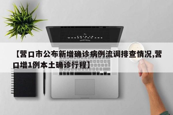【营口市公布新增确诊病例流调排查情况,营口增1例本土确诊行程】