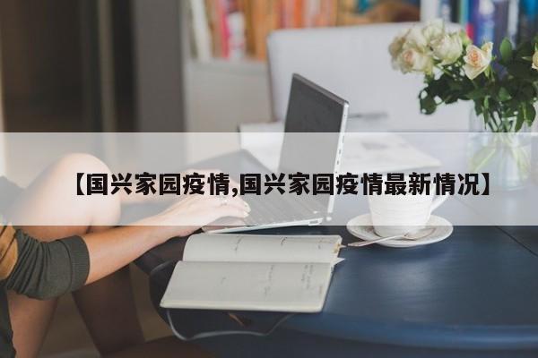 【国兴家园疫情,国兴家园疫情最新情况】