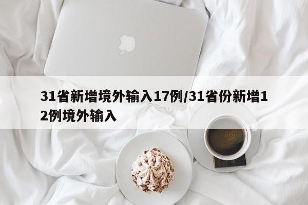 31省新增境外输入17例/31省份新增12例境外输入