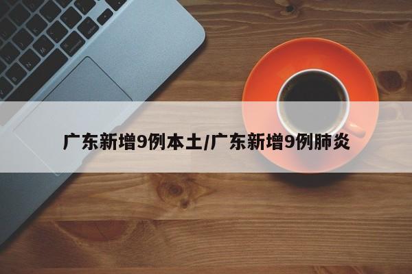 广东新增9例本土/广东新增9例肺炎