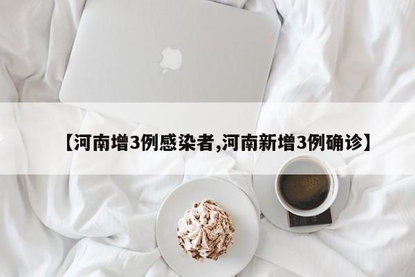 【河南增3例感染者,河南新增3例确诊】