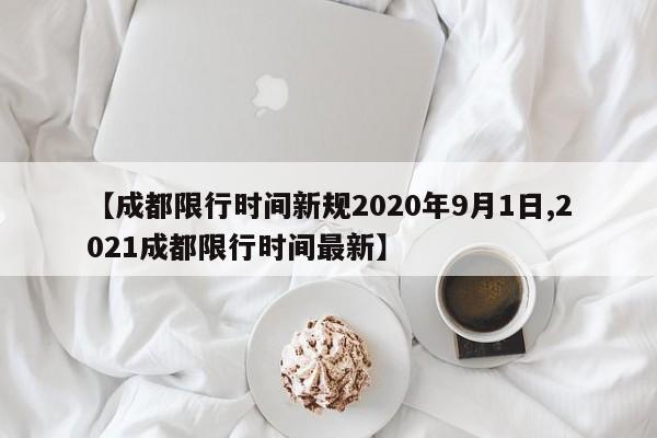 【成都限行时间新规2020年9月1日,2021成都限行时间最新】