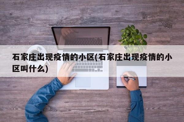 石家庄出现疫情的小区(石家庄出现疫情的小区叫什么)