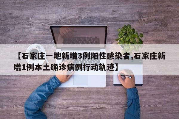 【石家庄一地新增3例阳性感染者,石家庄新增1例本土确诊病例行动轨迹】