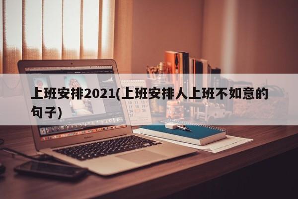 上班安排2021(上班安排人上班不如意的句子)