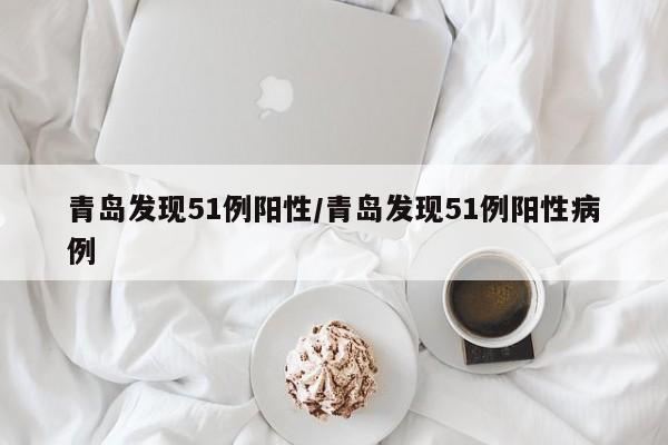 青岛发现51例阳性/青岛发现51例阳性病例