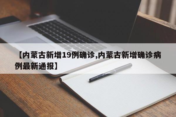 【内蒙古新增19例确诊,内蒙古新增确诊病例最新通报】