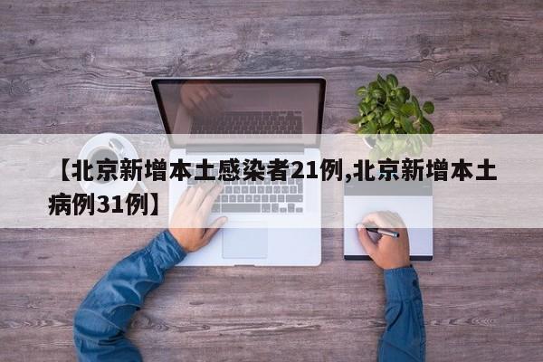 【北京新增本土感染者21例,北京新增本土病例31例】