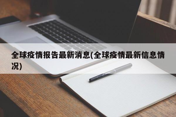 全球疫情报告最新消息(全球疫情最新信息情况)