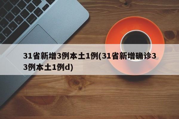 31省新增3例本土1例(31省新增确诊33例本土1例d)