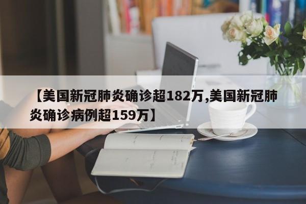【美国新冠肺炎确诊超182万,美国新冠肺炎确诊病例超159万】