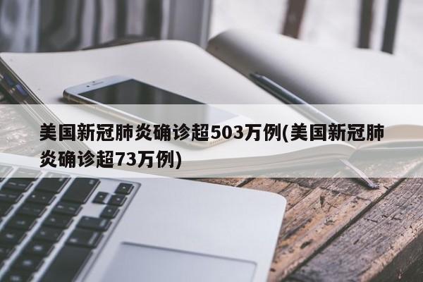 美国新冠肺炎确诊超503万例(美国新冠肺炎确诊超73万例)