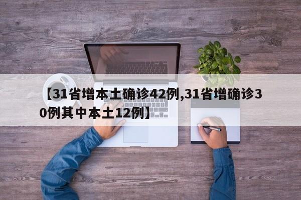 【31省增本土确诊42例,31省增确诊30例其中本土12例】