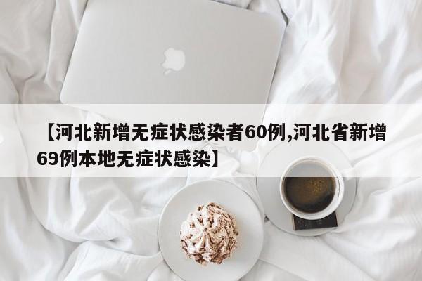 【河北新增无症状感染者60例,河北省新增69例本地无症状感染】