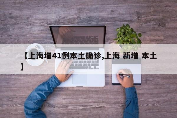 【上海增41例本土确诊,上海 新增 本土】
