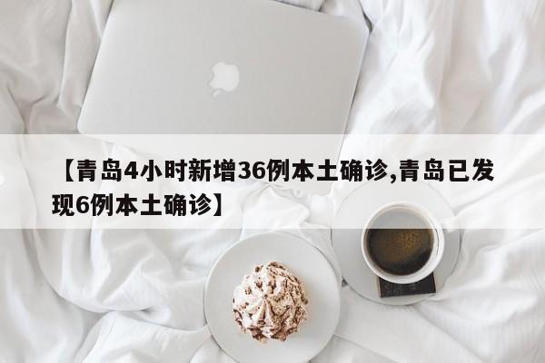 【青岛4小时新增36例本土确诊,青岛已发现6例本土确诊】