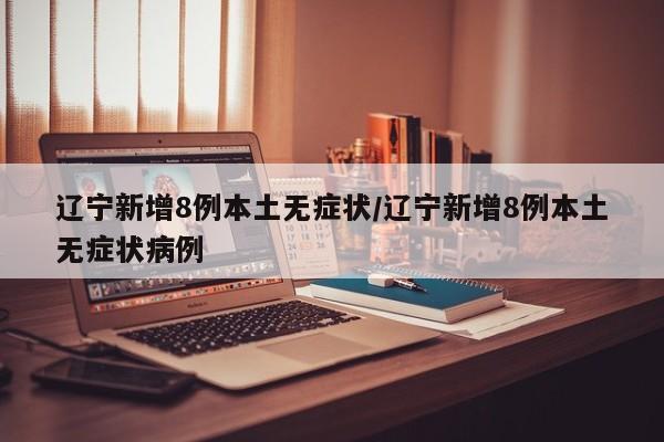 辽宁新增8例本土无症状/辽宁新增8例本土无症状病例