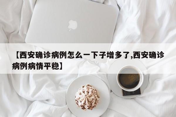 【西安确诊病例怎么一下子增多了,西安确诊病例病情平稳】