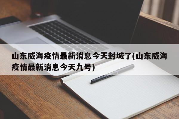 山东威海疫情最新消息今天封城了(山东威海疫情最新消息今天九号)