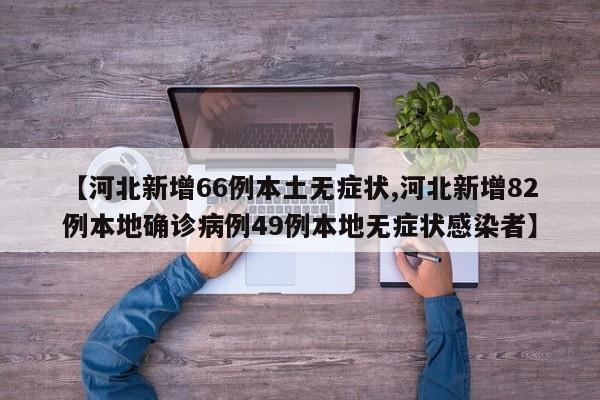 【河北新增66例本土无症状,河北新增82例本地确诊病例49例本地无症状感染者】