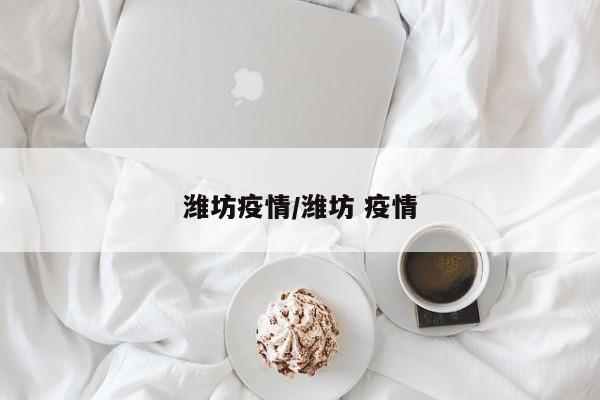 潍坊疫情/潍坊 疫情