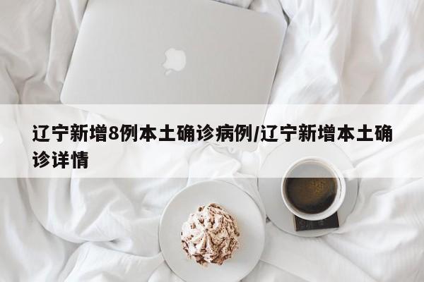 辽宁新增8例本土确诊病例/辽宁新增本土确诊详情