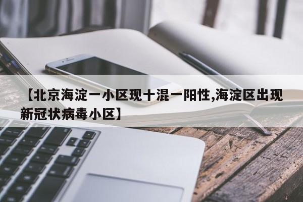 【北京海淀一小区现十混一阳性,海淀区出现新冠状病毒小区】