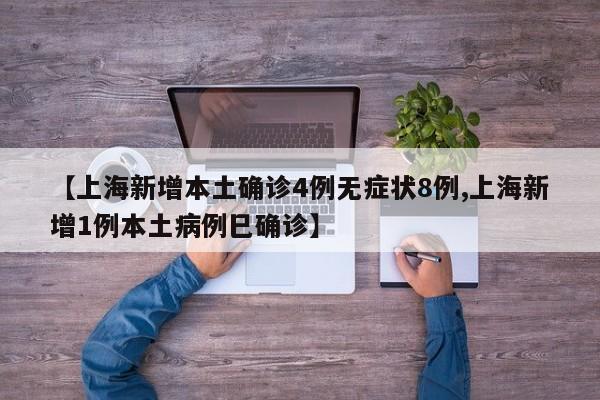 【上海新增本土确诊4例无症状8例,上海新增1例本土病例巳确诊】