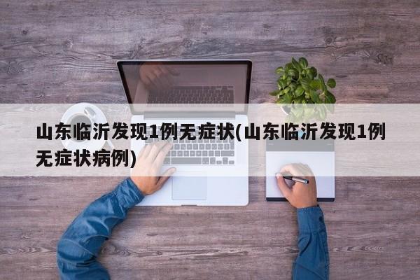 山东临沂发现1例无症状(山东临沂发现1例无症状病例)
