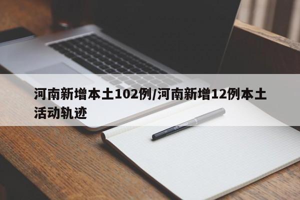 河南新增本土102例/河南新增12例本土活动轨迹